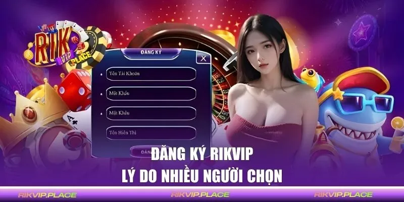Lý do nhiều người chọn đăng ký RIKVIP